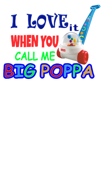 I LOVE IT WHEN YOU CALL ME BIG POPPA DESIGN